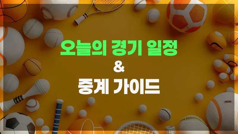 오늘의 경기 일정과 중계가이드